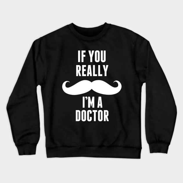If You Really I’m A Doctor – T & Accessories Crewneck Sweatshirt by roxannemargot